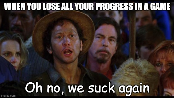 oh no we suck again | WHEN YOU LOSE ALL YOUR PROGRESS IN A GAME; Oh no, we suck again | image tagged in oh no we suck again | made w/ Imgflip meme maker