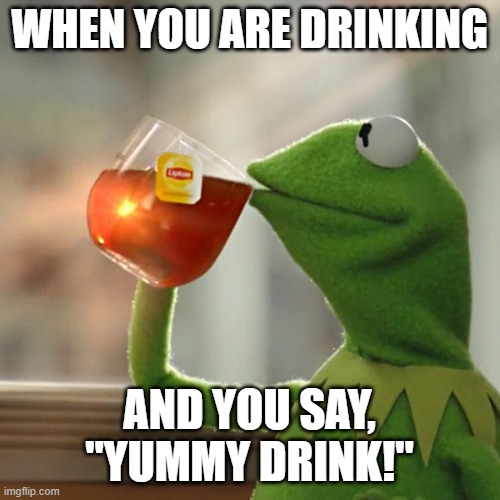 Lipton Iced Tea, with kermit on it! | WHEN YOU ARE DRINKING; AND YOU SAY, "YUMMY DRINK!" | image tagged in memes,but that's none of my business,kermit the frog | made w/ Imgflip meme maker