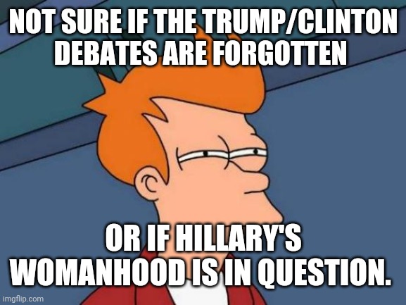 Futurama Fry Meme | NOT SURE IF THE TRUMP/CLINTON DEBATES ARE FORGOTTEN OR IF HILLARY'S WOMANHOOD IS IN QUESTION. | image tagged in memes,futurama fry | made w/ Imgflip meme maker
