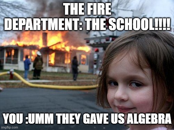 #after corona | THE FIRE DEPARTMENT: THE SCHOOL!!!! YOU :UMM THEY GAVE US ALGEBRA | image tagged in memes,disaster girl | made w/ Imgflip meme maker