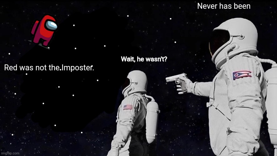 uh.... |  Never has been; Wait, he wasn't? Red was not the Imposter. | image tagged in memes,always has been | made w/ Imgflip meme maker