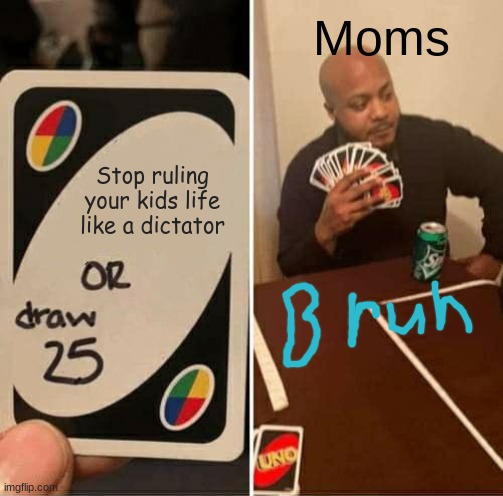 its actually true tho......some people deal with parents acting like karens and DICTATORS | Moms; Stop ruling your kids life like a dictator | image tagged in memes,uno draw 25 cards | made w/ Imgflip meme maker