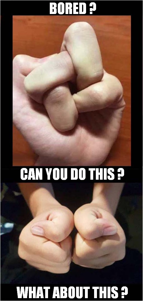 All Fingers And Thumbs | BORED ? CAN YOU DO THIS ? WHAT ABOUT THIS ? | image tagged in bored,fingers,thumbs | made w/ Imgflip meme maker