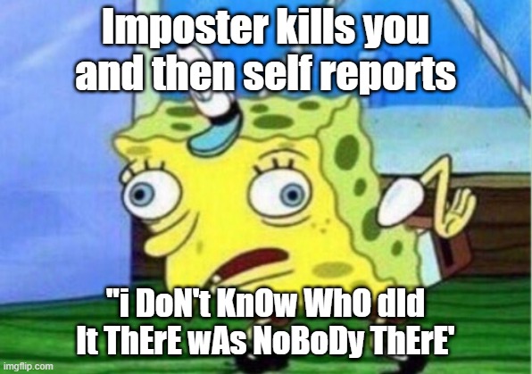Mocking Spongebob | Imposter kills you and then self reports; "i DoN't KnOw WhO dId It ThErE wAs NoBoDy ThErE' | image tagged in memes,mocking spongebob | made w/ Imgflip meme maker