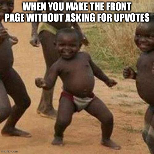 Third World Success Kid Meme | WHEN YOU MAKE THE FRONT PAGE WITHOUT ASKING FOR UPVOTES | image tagged in memes,third world success kid | made w/ Imgflip meme maker