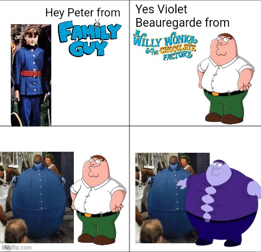 Coincidence? I THINK NOT! This happens from a Family Guy episode, referencing Willy Wonka. | Hey Peter from; Yes Violet Beauregarde from | image tagged in willy wonka,family guy,hello from hi from,hey beter,hey peter,peter griffin | made w/ Imgflip meme maker