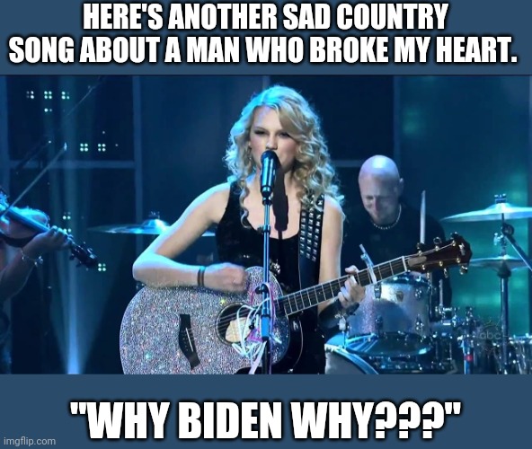 HERE'S ANOTHER SAD COUNTRY SONG ABOUT A MAN WHO BROKE MY HEART. "WHY BIDEN WHY???" | made w/ Imgflip meme maker