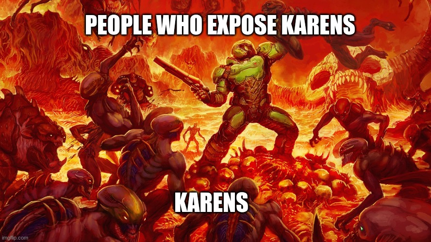 Doomguy | PEOPLE WHO EXPOSE KARENS; KARENS | image tagged in doomguy | made w/ Imgflip meme maker