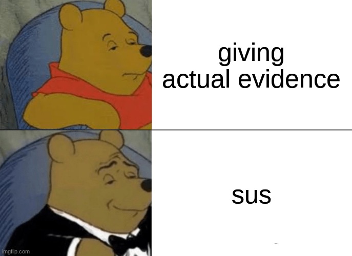 among us in a nutshell | giving actual evidence; sus | image tagged in memes,tuxedo winnie the pooh | made w/ Imgflip meme maker
