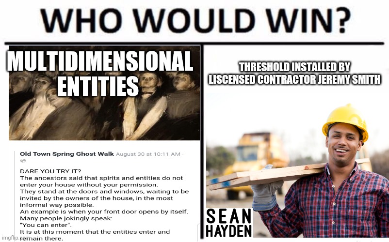 Who would win | MULTIDIMENSIONAL ENTITIES; THRESHOLD INSTALLED BY LISCENSED CONTRACTOR JEREMY SMITH | image tagged in ghost,pagan | made w/ Imgflip meme maker