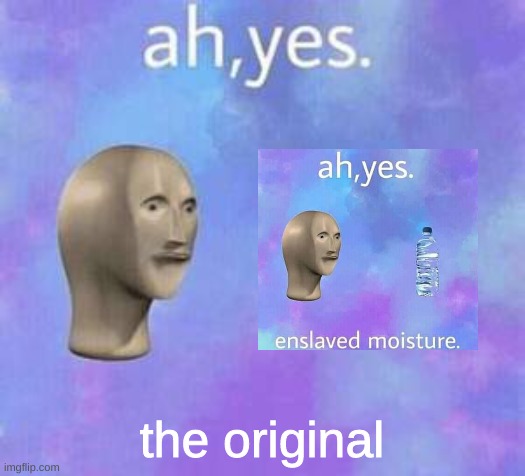 ah yes | the original | image tagged in ah yes | made w/ Imgflip meme maker