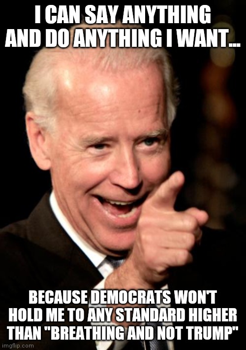 Why does America have higher standards for selecting a customer service agent than it does picking presidents? oh wait... | I CAN SAY ANYTHING AND DO ANYTHING I WANT... BECAUSE DEMOCRATS WON'T HOLD ME TO ANY STANDARD HIGHER THAN "BREATHING AND NOT TRUMP" | image tagged in memes,smilin biden,choices | made w/ Imgflip meme maker
