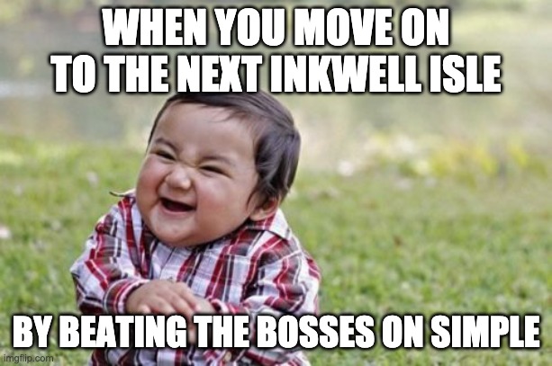 Evil Toddler | WHEN YOU MOVE ON TO THE NEXT INKWELL ISLE; BY BEATING THE BOSSES ON SIMPLE | image tagged in memes,evil toddler | made w/ Imgflip meme maker