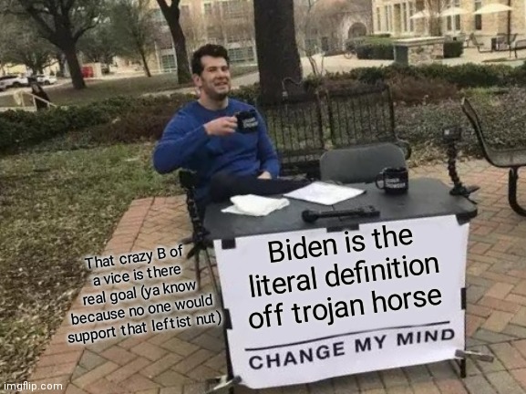Change My Mind Meme | Biden is the literal definition off trojan horse; That crazy B of a vice is there real goal (ya know because no one would support that leftist nut) | image tagged in memes,change my mind | made w/ Imgflip meme maker