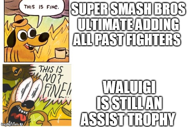 ADD WALUIGI ALREADY NINTENDO | SUPER SMASH BROS ULTIMATE ADDING ALL PAST FIGHTERS; WALUIGI IS STILL AN ASSIST TROPHY | image tagged in this is fine this is not fine | made w/ Imgflip meme maker