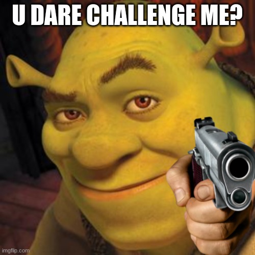 O hello there | U DARE CHALLENGE ME? | image tagged in o hello there | made w/ Imgflip meme maker