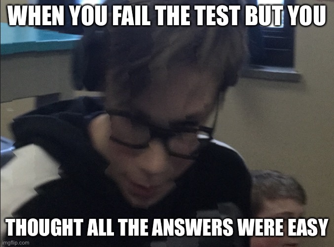 moist adam | WHEN YOU FAIL THE TEST BUT YOU; THOUGHT ALL THE ANSWERS WERE EASY | image tagged in moist adam | made w/ Imgflip meme maker