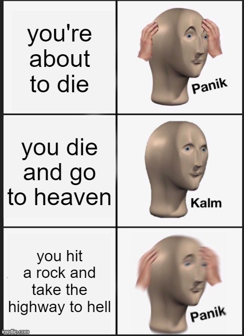 Panik Kalm Panik Meme | you're about to die; you die and go to heaven; you hit a rock and take the highway to hell | image tagged in memes,panik kalm panik | made w/ Imgflip meme maker