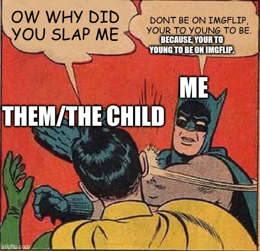 Batman Slapping Robin Meme | OW WHY DID YOU SLAP ME DONT BE ON IMGFLIP, YOUR TO YOUNG TO BE. BECAUSE, YOUR TO YOUNG TO BE ON IMGFLIP. ME THEM/THE CHILD | image tagged in memes,batman slapping robin | made w/ Imgflip meme maker