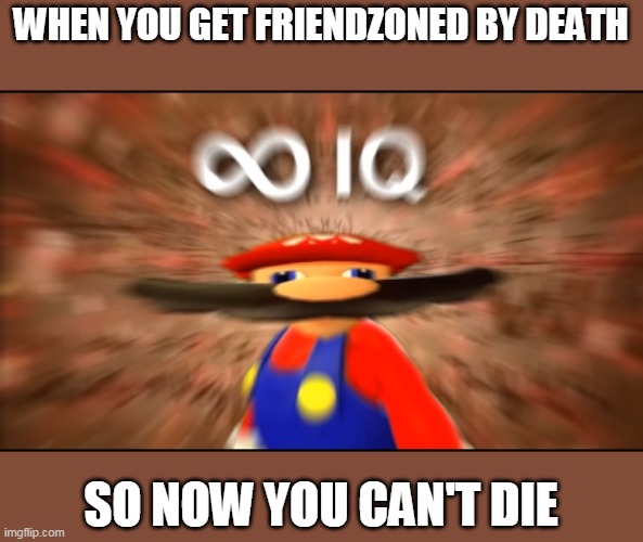 Infinity IQ Mario | WHEN YOU GET FRIENDZONED BY DEATH SO NOW YOU CAN'T DIE | image tagged in infinity iq mario | made w/ Imgflip meme maker