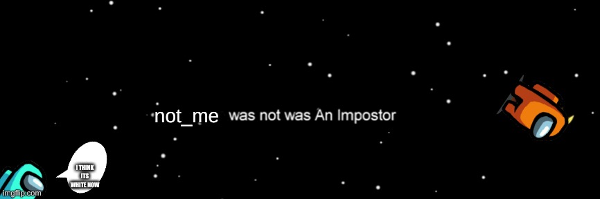 Wait a mintue... orange is the highest chance to be impoter!!! | not_me; I THINK ITS WHITE NOW | image tagged in among us not the imposter | made w/ Imgflip meme maker
