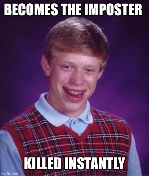 Bad Luck Brian | BECOMES THE IMPOSTER; KILLED INSTANTLY | image tagged in memes,bad luck brian | made w/ Imgflip meme maker