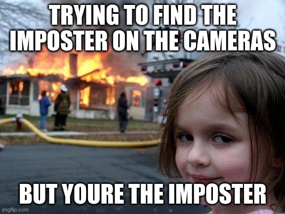 imposer gang | TRYING TO FIND THE IMPOSTER ON THE CAMERAS; BUT YOURE THE IMPOSTER | image tagged in memes,disaster girl,among us | made w/ Imgflip meme maker