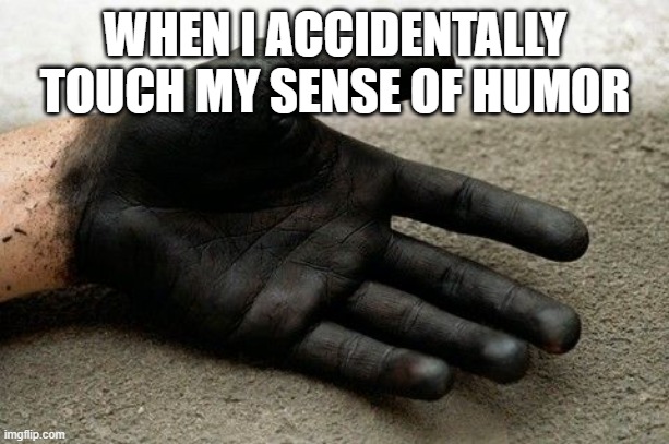 Black Hands | WHEN I ACCIDENTALLY TOUCH MY SENSE OF HUMOR | image tagged in black hands | made w/ Imgflip meme maker