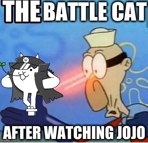 Jojo cat lol | BATTLE CAT; AFTER WATCHING JOJO | image tagged in no brim barnacle boy | made w/ Imgflip meme maker