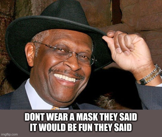 Herman Cain | DONT WEAR A MASK THEY SAID
IT WOULD BE FUN THEY SAID | image tagged in herman cain | made w/ Imgflip meme maker