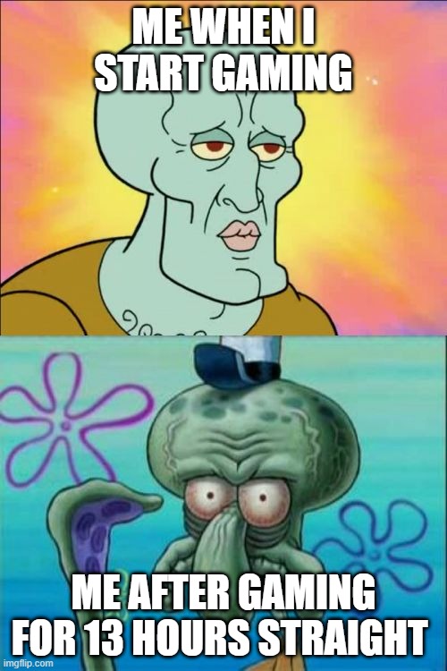 Squidward | ME WHEN I START GAMING; ME AFTER GAMING FOR 13 HOURS STRAIGHT | image tagged in memes,squidward | made w/ Imgflip meme maker