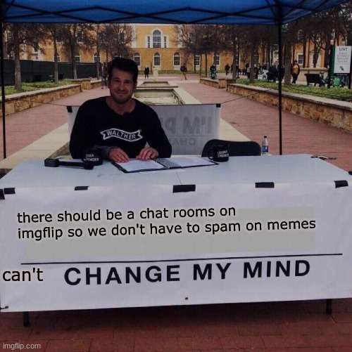 they should do this | there should be a chat rooms on imgflip so we don't have to spam on memes; can't | image tagged in change my mind 2 0,change my mind,memes,dank memes,chat room | made w/ Imgflip meme maker