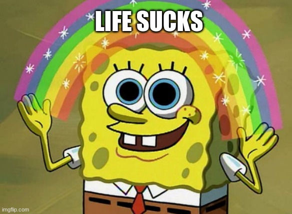 Imagination Spongebob | LIFE SUCKS | image tagged in memes,imagination spongebob | made w/ Imgflip meme maker