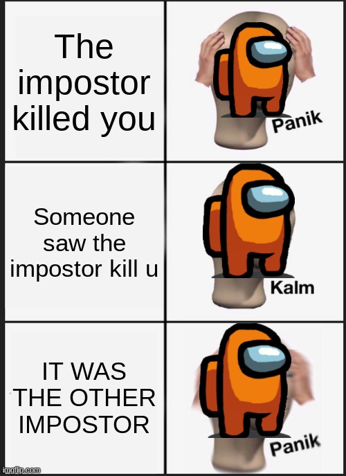Panik Kalm Panik | The impostor killed you; Someone saw the impostor kill u; IT WAS THE OTHER IMPOSTOR | image tagged in memes,panik kalm panik | made w/ Imgflip meme maker