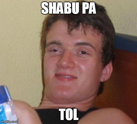 10 Guy Meme | SHABU PA TOL | image tagged in memes,10 guy | made w/ Imgflip meme maker