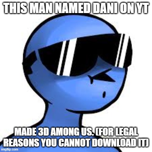 https://www.youtube.com/channel/UCIabPXjvT5BVTxRDPCBBOOQ | THIS MAN NAMED DANI ON YT; MADE 3D AMONG US. (FOR LEGAL REASONS YOU CANNOT DOWNLOAD IT) | image tagged in youtuber | made w/ Imgflip meme maker