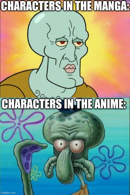 i think this goes for a lot of the manga's that have been made into an anime. | CHARACTERS IN THE MANGA:; CHARACTERS IN THE ANIME: | image tagged in memes,squidward | made w/ Imgflip meme maker