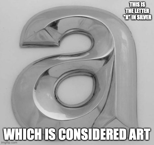 Lowercase "A" in Silver | THIS IS THE LETTER "A" IN SILVER; WHICH IS CONSIDERED ART | image tagged in art,memes,letter | made w/ Imgflip meme maker