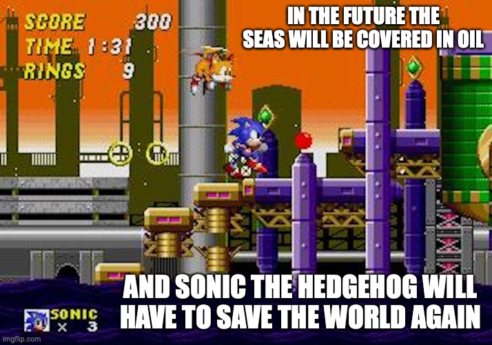 Oil | IN THE FUTURE THE SEAS WILL BE COVERED IN OIL; AND SONIC THE HEDGEHOG WILL HAVE TO SAVE THE WORLD AGAIN | image tagged in sonic the hedgehog,memes,oil,gaming | made w/ Imgflip meme maker