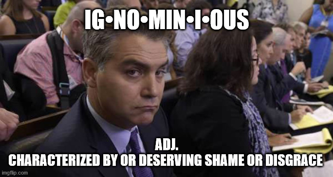 ignominious | IG•NO•MIN•I•OUS; ADJ.
CHARACTERIZED BY OR DESERVING SHAME OR DISGRACE | image tagged in jim acosta | made w/ Imgflip meme maker