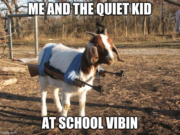 Call of Duty Goat | ME AND THE QUIET KID; AT SCHOOL VIBIN | image tagged in call of duty goat | made w/ Imgflip meme maker