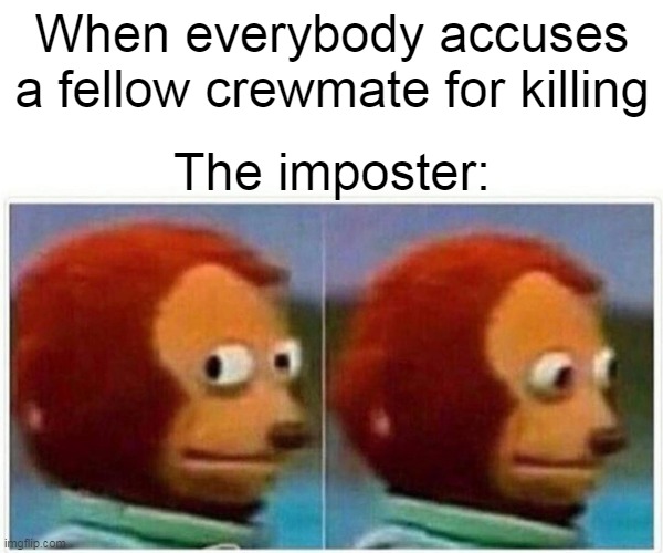 Monkey Puppet Meme | When everybody accuses a fellow crewmate for killing; The imposter: | image tagged in memes,monkey puppet | made w/ Imgflip meme maker