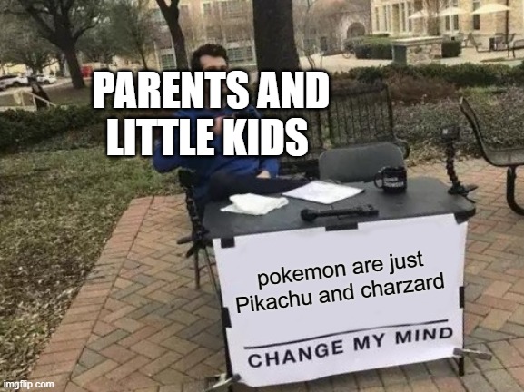 Change My Mind Meme | PARENTS AND LITTLE KIDS; pokemon are just Pikachu and charzard | image tagged in memes,change my mind | made w/ Imgflip meme maker