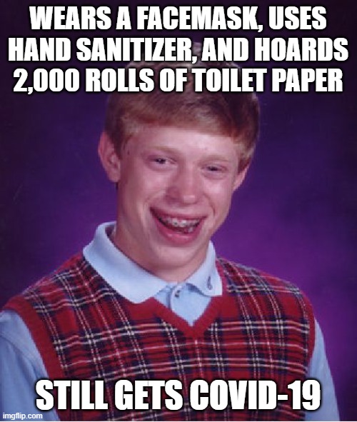 Bad Luck Brian Meme | WEARS A FACEMASK, USES HAND SANITIZER, AND HOARDS 2,000 ROLLS OF TOILET PAPER STILL GETS COVID-19 | image tagged in memes,bad luck brian | made w/ Imgflip meme maker