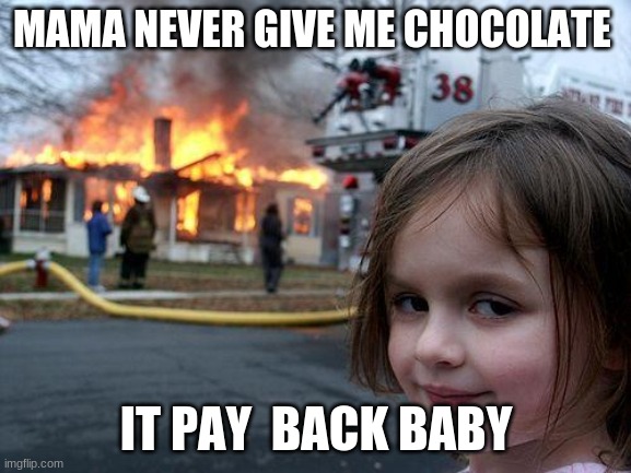 Disaster Girl | MAMA NEVER GIVE ME CHOCOLATE; IT PAY  BACK BABY | image tagged in memes,disaster girl | made w/ Imgflip meme maker