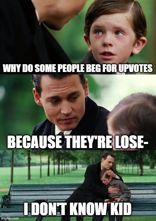 Finding Neverland Meme |  WHY DO SOME PEOPLE BEG FOR UPVOTES; BECAUSE THEY'RE LOSE-; I DON'T KNOW KID | image tagged in memes,finding neverland | made w/ Imgflip meme maker