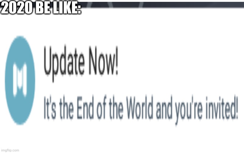 True | 2020 BE LIKE: | image tagged in 2020 sucks,end of the world | made w/ Imgflip meme maker