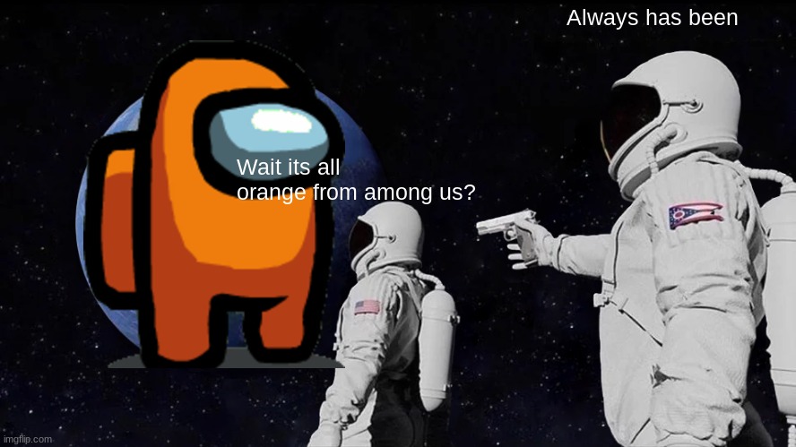 Always Has Been | Always has been; Wait its all orange from among us? | image tagged in memes,always has been | made w/ Imgflip meme maker