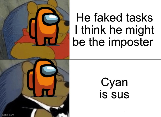 This is so true on many levels | He faked tasks I think he might be the imposter; Cyan is sus | image tagged in memes,tuxedo winnie the pooh | made w/ Imgflip meme maker