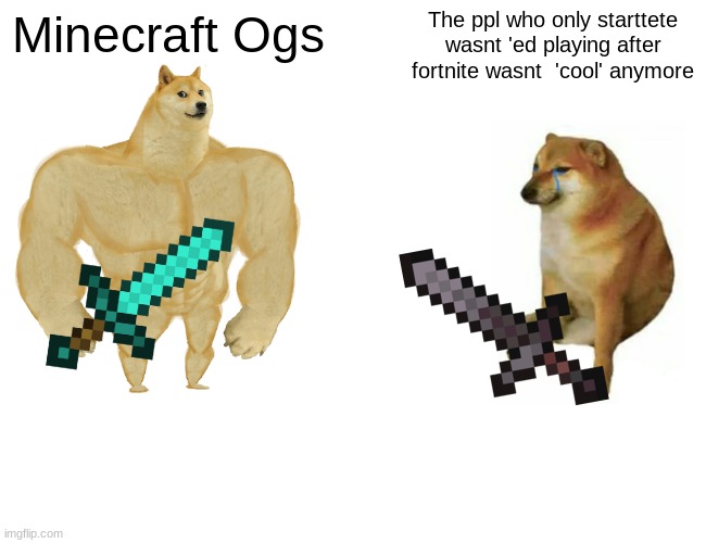 Buff Doge vs. Cheems | Minecraft Ogs; The ppl who only starttete wasnt 'ed playing after fortnite wasnt  'cool' anymore | image tagged in memes,buff doge vs cheems | made w/ Imgflip meme maker